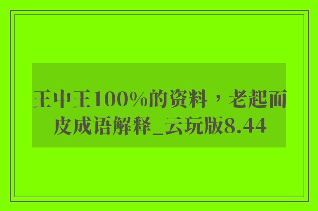 王中王100%的资料，老起面皮成语解释_云玩版8.44
