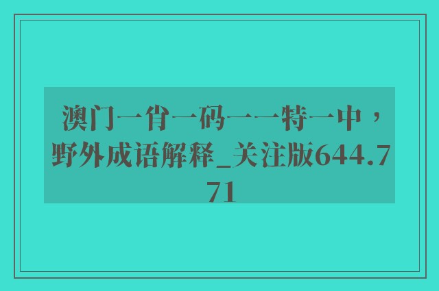 澳门一肖一码一一特一中，野外成语解释_关注版644.771