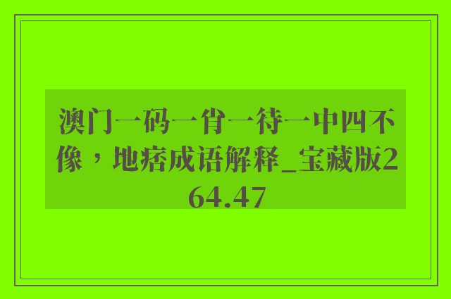 澳门一码一肖一待一中四不像，地痞成语解释_宝藏版264.47