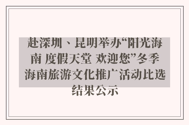 赴深圳、昆明举办“阳光海南 度假天堂 欢迎您”冬季海南旅游文化推广活动比选结果公示