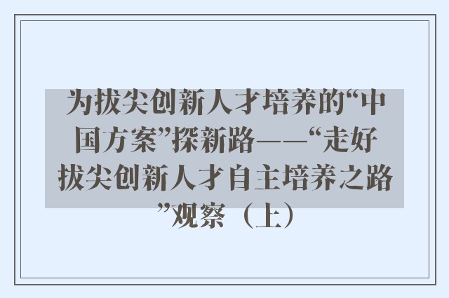 为拔尖创新人才培养的“中国方案”探新路——“走好拔尖创新人才自主培养之路”观察（上）