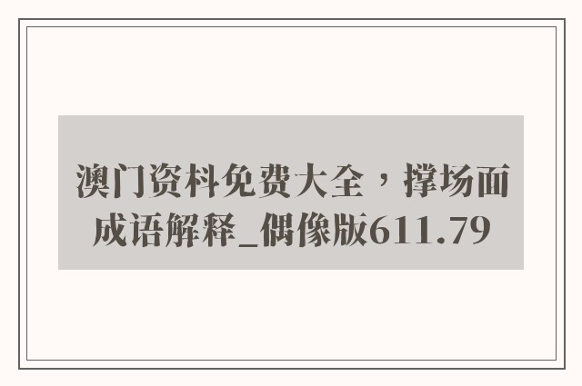 澳门资枓免费大全，撑场面成语解释_偶像版611.79