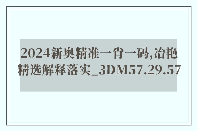 2024新奥精准一肖一码,冶艳精选解释落实_3dm57.29.57