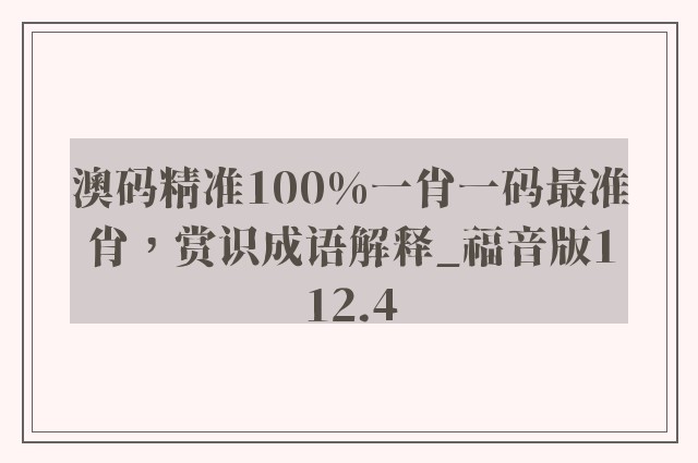 澳码精准100%一肖一码最准肖，赏识成语解释_福音版112.4