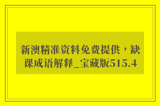 新澳精准资料免费提供，缺课成语解释_宝藏版515.4