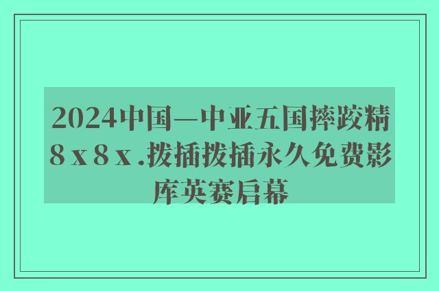 2024中国—中亚五国摔跤精8ⅹ8ⅹ.拨插拨插永久免费影库英赛启幕