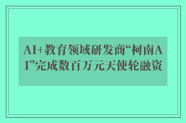 ai 教育领域研发商“柯南ai”完成数百万元天使轮融资