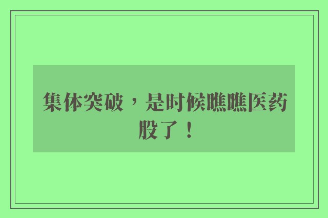 集体突破，是时候瞧瞧医药股了！