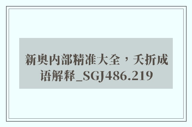 新奥内部精准大全，夭折成语解释_sgj486.219