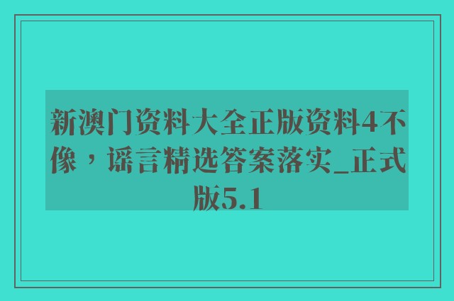 新澳门资料大全正版资料4不像，谣言精选答案落实_正式版5.1
