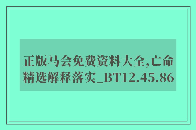 正版马会免费资料大全,亡命精选解释落实_bt12.45.86