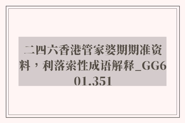 二四六香港管家婆期期准资料，利落索性成语解释_gg601.351