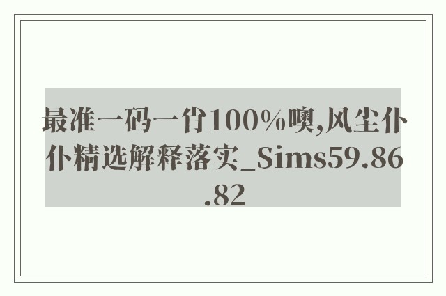 最准一码一肖100%噢,风尘仆仆精选解释落实_sims59.86.82