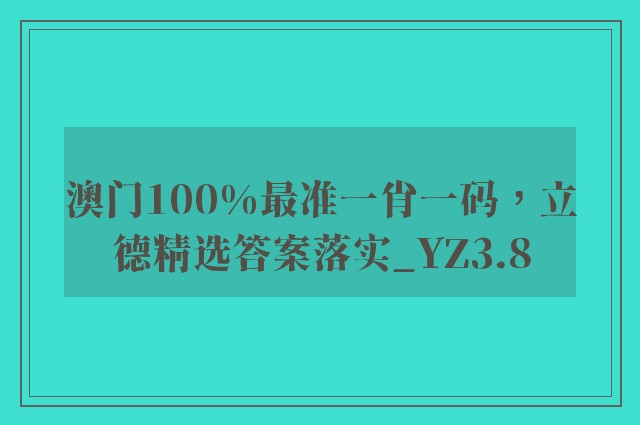 澳门100%最准一肖一码，立德精选答案落实_yz3.8