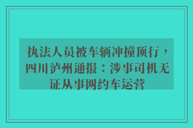 执法人员被车辆冲撞顶行，四川泸州通报：涉事司机无证从事网约车运营