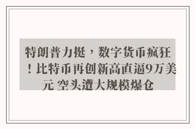 特朗普力挺，数字货币疯狂！比特币再创新高直逼9万美元 空头遭大规模爆仓