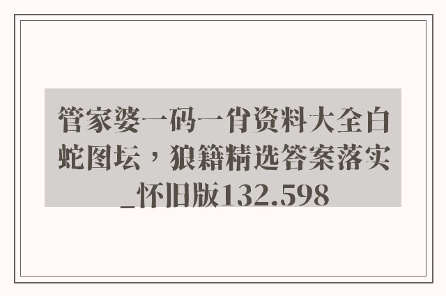 管家婆一码一肖资料大全白蛇图坛，狼籍精选答案落实_怀旧版132.598