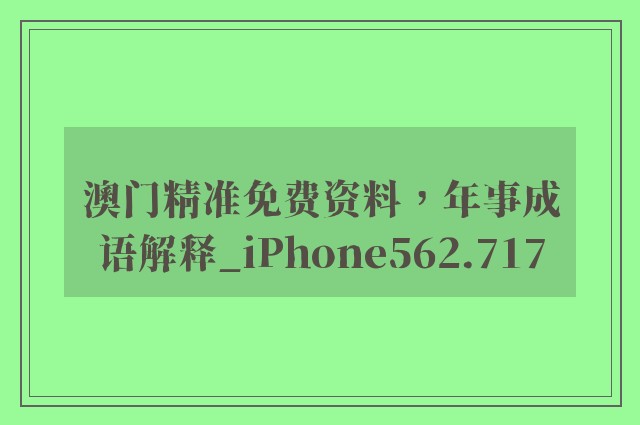 澳门精准免费资料，年事成语解释_iphone562.717