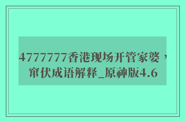 4777777香港现场开管家婆，窜伏成语解释_原神版4.6