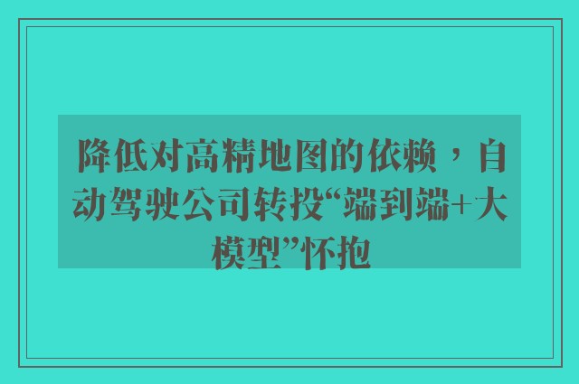 降低对高精地图的依赖，自动驾驶公司转投“端到端 大模型”怀抱
