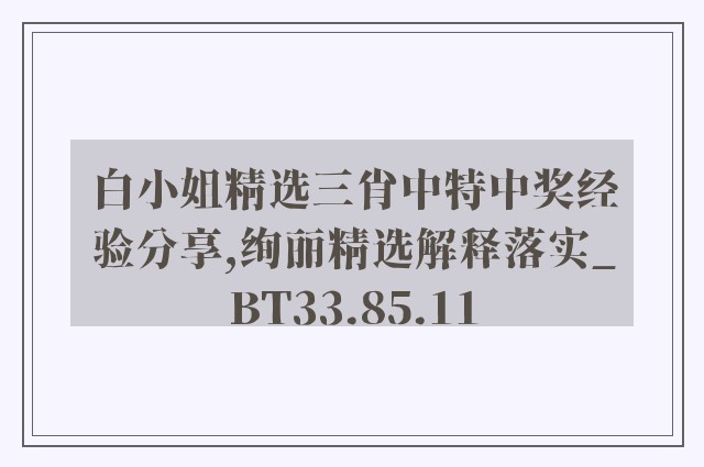 白小姐精选三肖中特中奖经验分享,绚丽精选解释落实_bt33.85.11