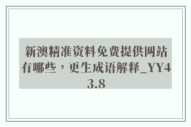 新澳精准资料免费提供网站有哪些，更生成语解释_yy43.8