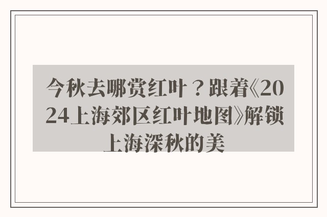 今秋去哪赏红叶？跟着《2024上海郊区红叶地图》解锁上海深秋的美