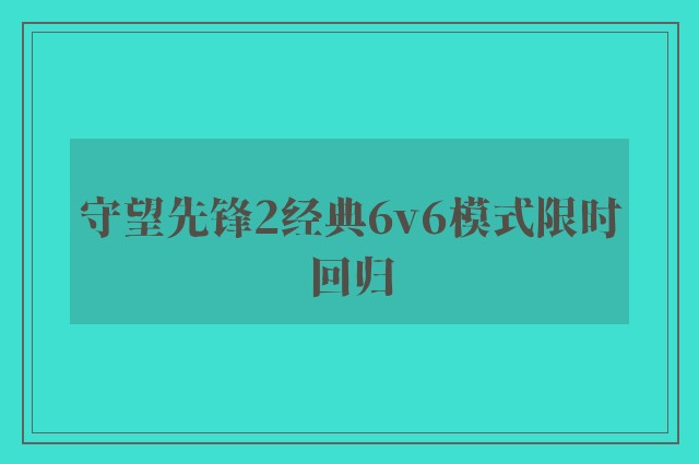 守望先锋2经典6v6模式限时回归