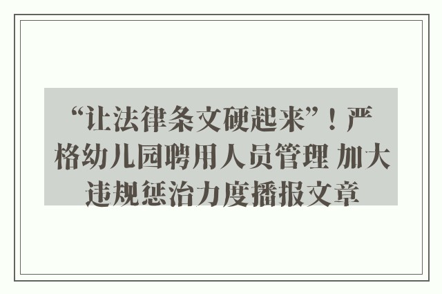 “让法律条文硬起来”！严格幼儿园聘用人员管理 加大违规惩治力度播报文章
