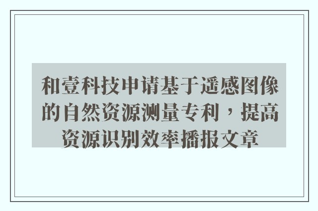 和壹科技申请基于遥感图像的自然资源测量专利，提高资源识别效率播报文章