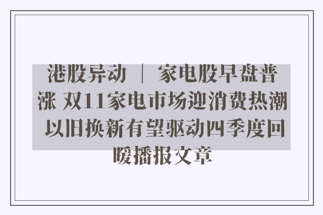 港股异动 ｜ 家电股早盘普涨 双11家电市场迎消费热潮 以旧换新有望驱动四季度回暖播报文章