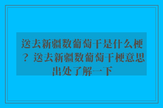 送去新疆数葡萄干是什么梗？ 送去新疆数葡萄干梗意思出处了解一下