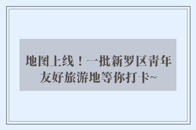 地图上线！一批新罗区青年友好旅游地等你打卡~