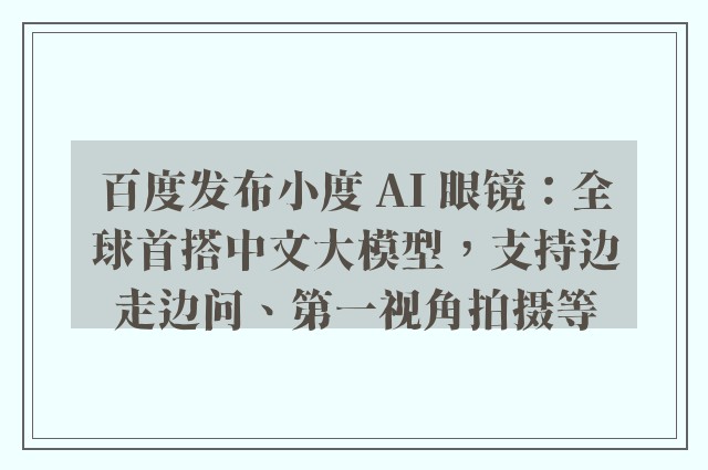 百度发布小度 ai 眼镜：全球首搭中文大模型，支持边走边问、第一视角拍摄等