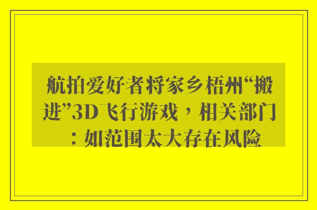 航拍爱好者将家乡梧州“搬进”3d飞行游戏，相关部门：如范围太大存在风险