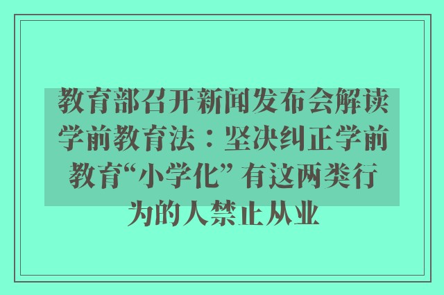 教育部召开新闻发布会解读学前教育法：坚决纠正学前教育“小学化” 有这两类行为的人禁止从业