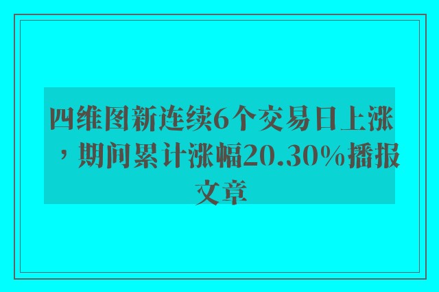 四维图新连续6个交易日上涨，期间累计涨幅20.30%播报文章