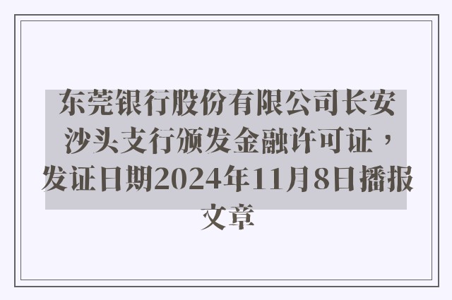 东莞银行股份有限公司长安沙头支行颁发金融许可证，发证日期2024年11月8日播报文章