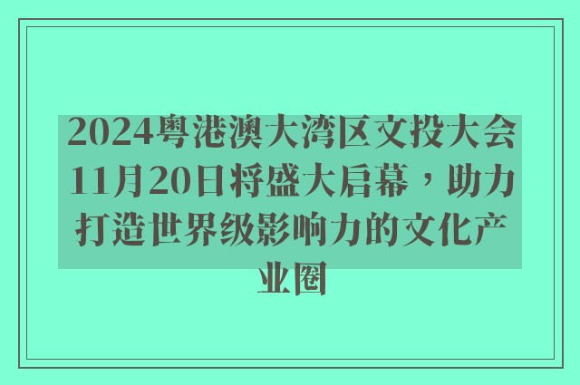 2024粤港澳大湾区文投大会11月20日将盛大启幕，助力打造世界级影响力的文化产业圈