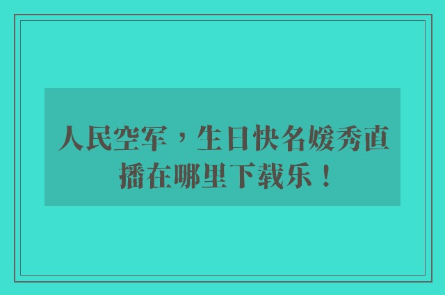 人民空军，生日快名媛秀直播在哪里下载乐！