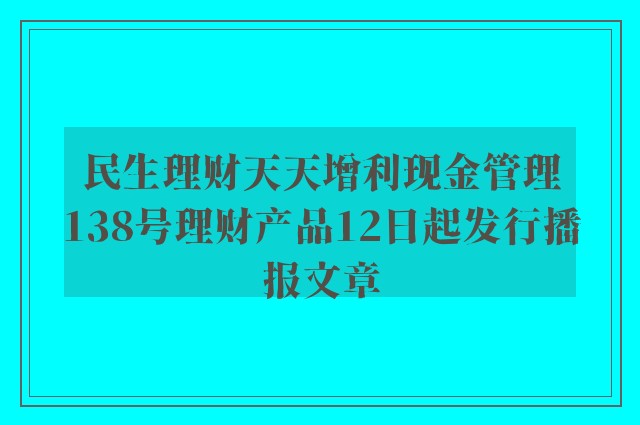 民生理财天天增利现金管理138号理财产品12日起发行播报文章
