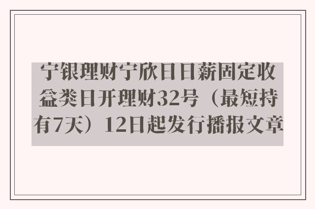 宁银理财宁欣日日薪固定收益类日开理财32号（最短持有7天）12日起发行播报文章