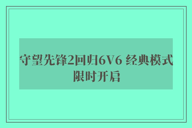 守望先锋2回归6v6 经典模式限时开启