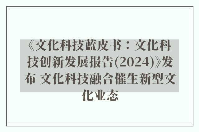 《文化科技蓝皮书：文化科技创新发展报告(2024)》发布 文化科技融合催生新型文化业态