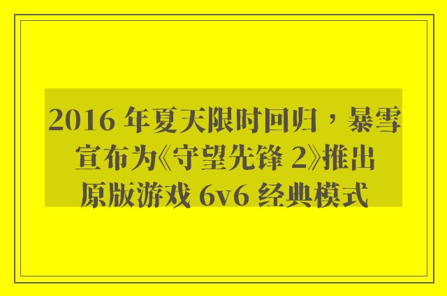 2016 年夏天限时回归，暴雪宣布为《守望先锋 2》推出原版游戏 6v6 经典模式