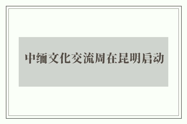 中缅文化交流周在昆明启动