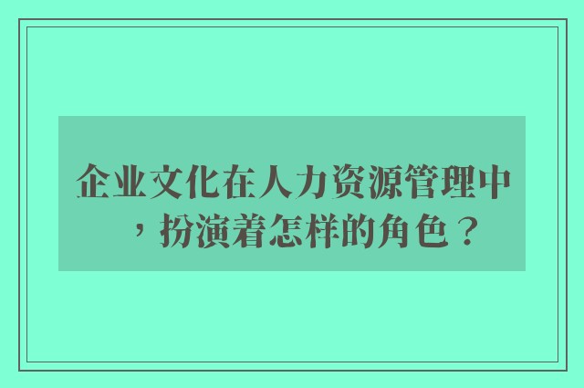 k8凯发天生赢家一触即发人生的文化在人力资源管理中，扮演着怎样的角色？