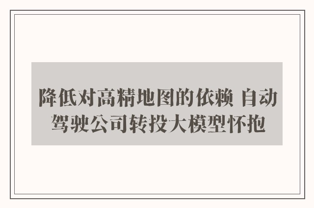 降低对高精地图的依赖 自动驾驶公司转投大模型怀抱