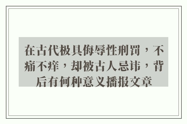 在古代极具侮辱性刑罚，不痛不痒，却被古人忌讳，背后有何种意义播报文章