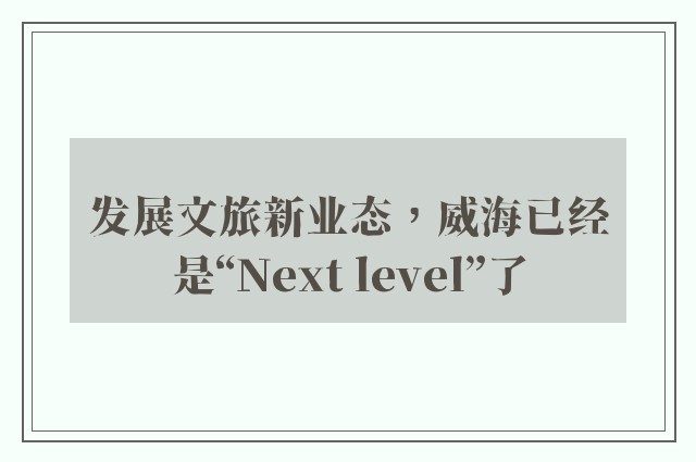 发展文旅新业态，威海已经是“next level”了